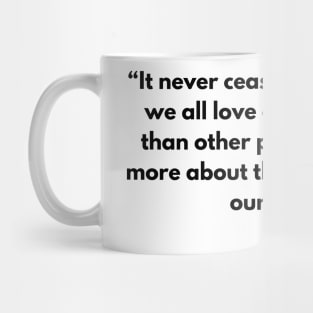 “It never ceases to amaze me: we all love ourselves more than other people.” Marcus Aurelius, Meditations Mug